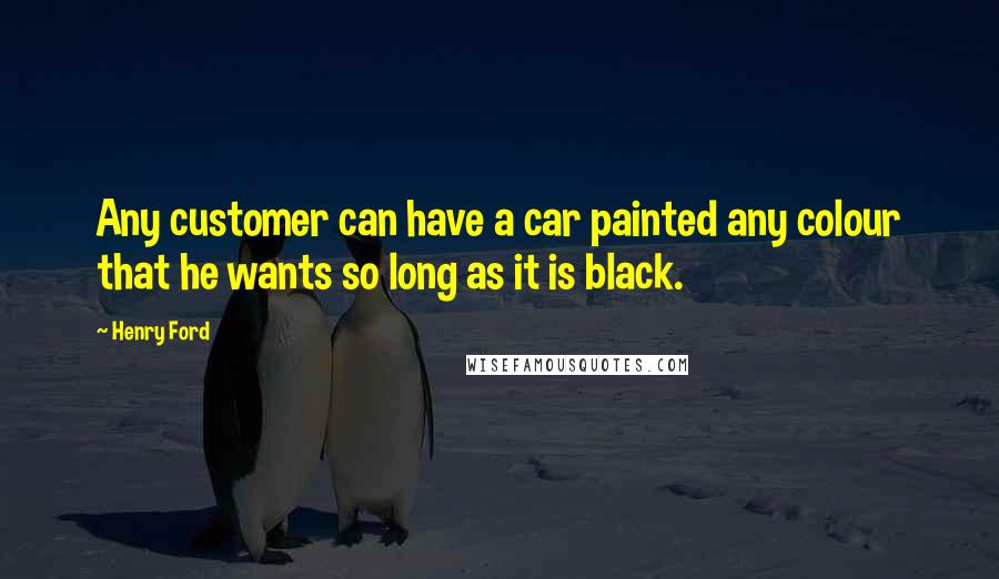 Henry Ford Quotes: Any customer can have a car painted any colour that he wants so long as it is black.