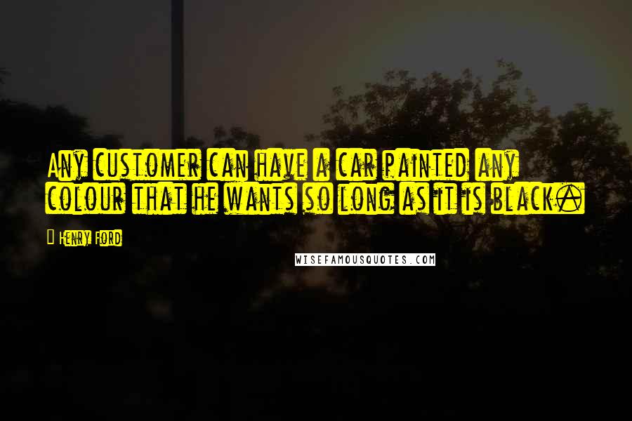 Henry Ford Quotes: Any customer can have a car painted any colour that he wants so long as it is black.