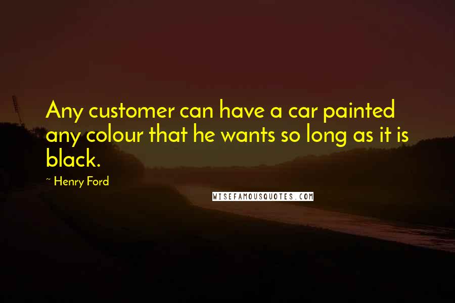 Henry Ford Quotes: Any customer can have a car painted any colour that he wants so long as it is black.