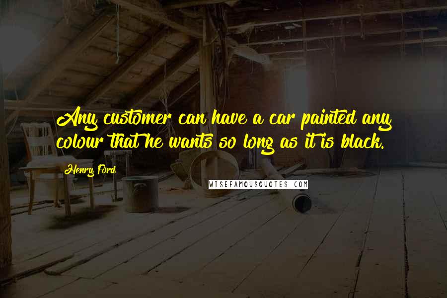 Henry Ford Quotes: Any customer can have a car painted any colour that he wants so long as it is black.