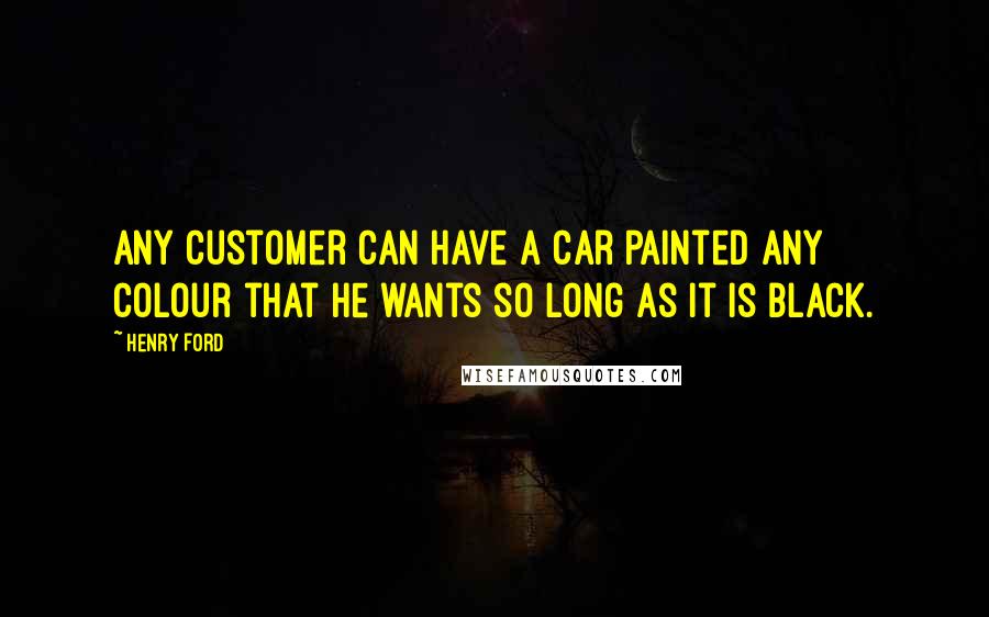 Henry Ford Quotes: Any customer can have a car painted any colour that he wants so long as it is black.