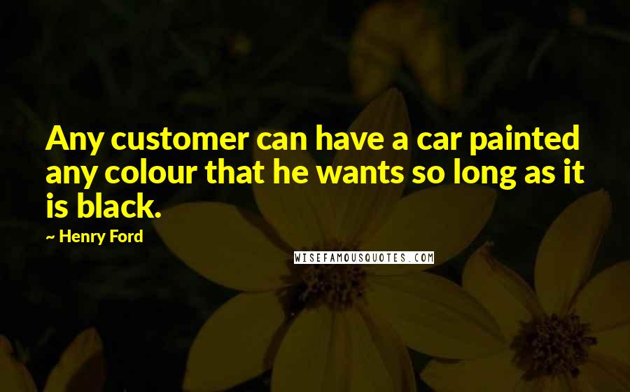 Henry Ford Quotes: Any customer can have a car painted any colour that he wants so long as it is black.