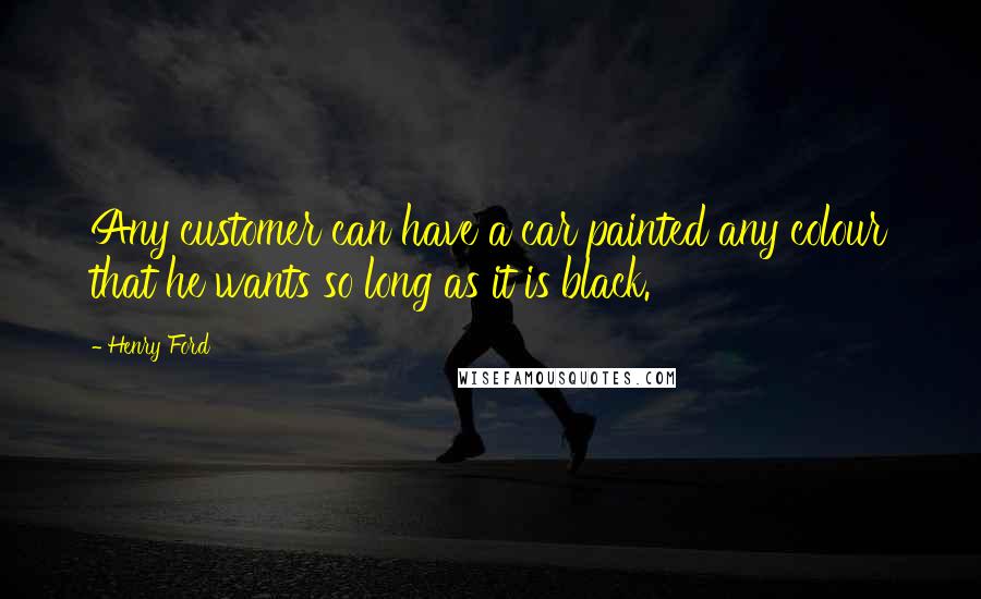 Henry Ford Quotes: Any customer can have a car painted any colour that he wants so long as it is black.
