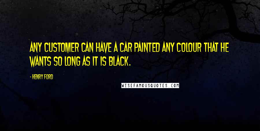 Henry Ford Quotes: Any customer can have a car painted any colour that he wants so long as it is black.