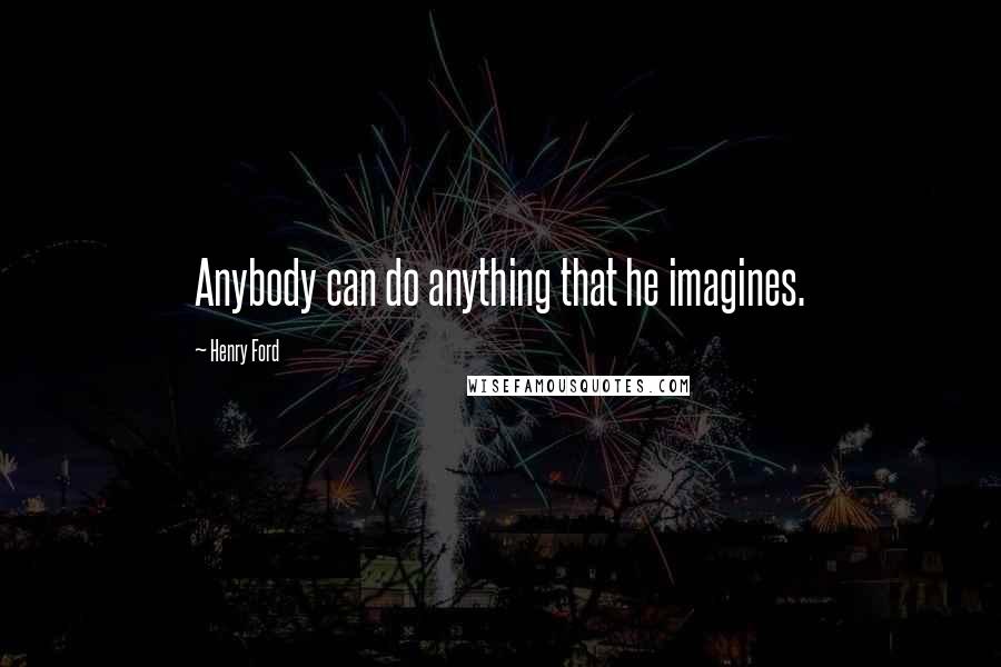 Henry Ford Quotes: Anybody can do anything that he imagines.