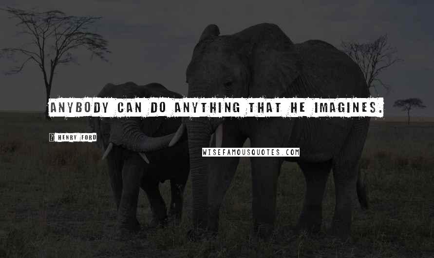 Henry Ford Quotes: Anybody can do anything that he imagines.