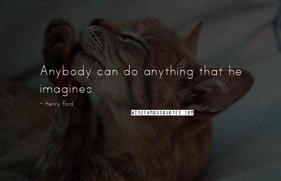 Henry Ford Quotes: Anybody can do anything that he imagines.