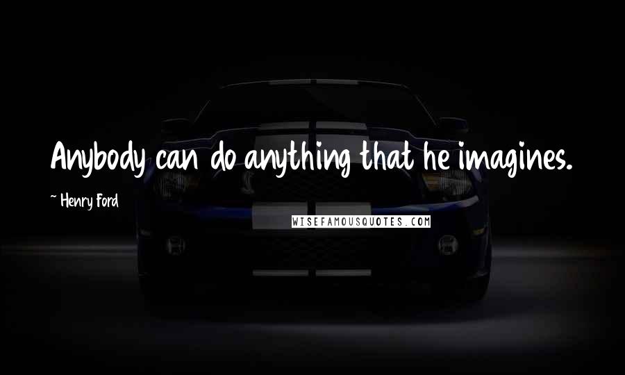 Henry Ford Quotes: Anybody can do anything that he imagines.