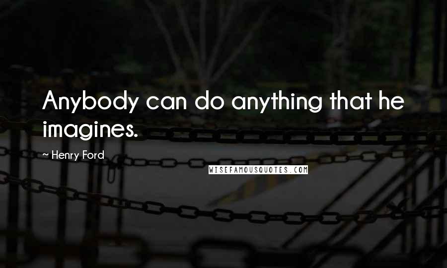 Henry Ford Quotes: Anybody can do anything that he imagines.