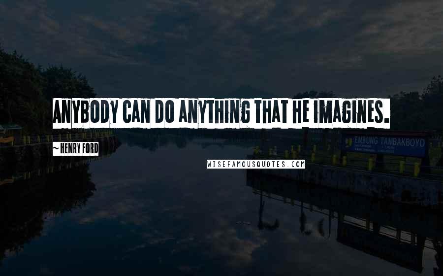 Henry Ford Quotes: Anybody can do anything that he imagines.