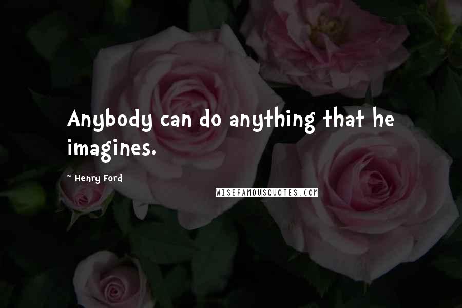 Henry Ford Quotes: Anybody can do anything that he imagines.