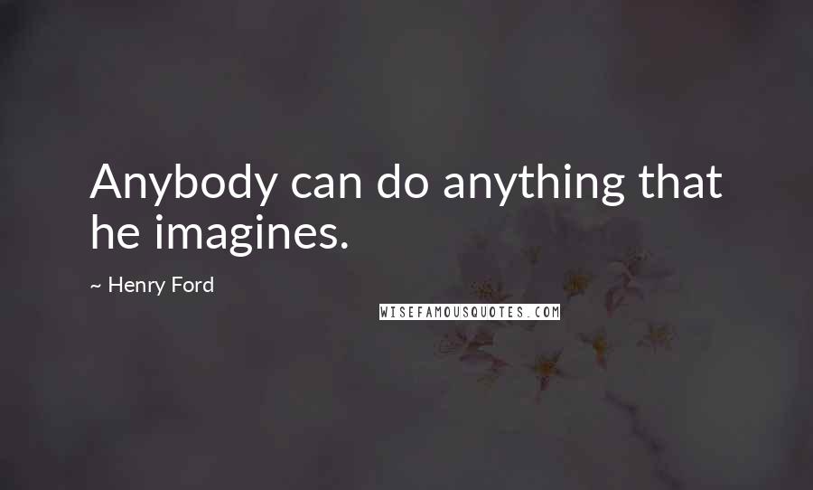 Henry Ford Quotes: Anybody can do anything that he imagines.