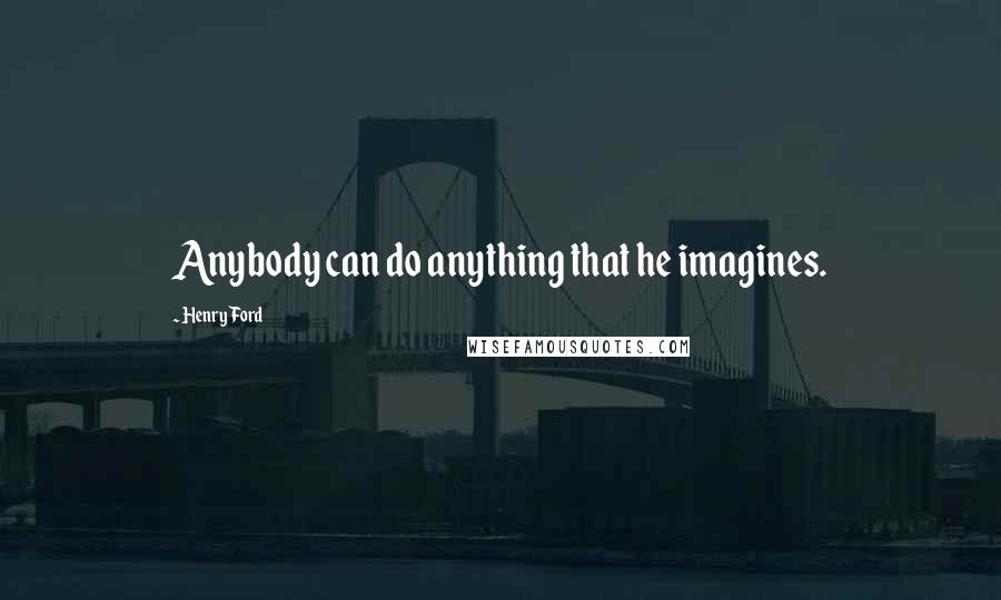 Henry Ford Quotes: Anybody can do anything that he imagines.