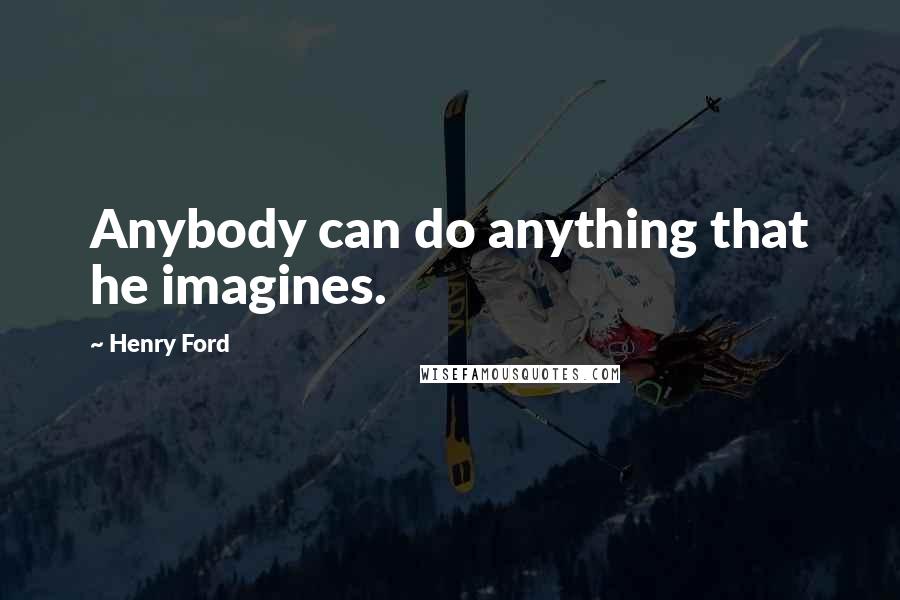 Henry Ford Quotes: Anybody can do anything that he imagines.