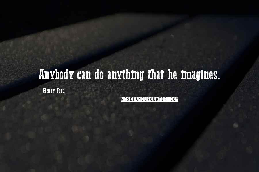 Henry Ford Quotes: Anybody can do anything that he imagines.