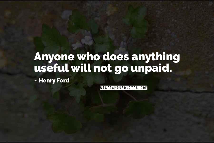 Henry Ford Quotes: Anyone who does anything useful will not go unpaid.