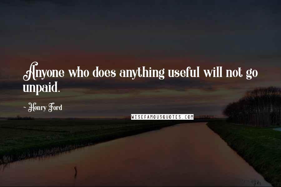 Henry Ford Quotes: Anyone who does anything useful will not go unpaid.