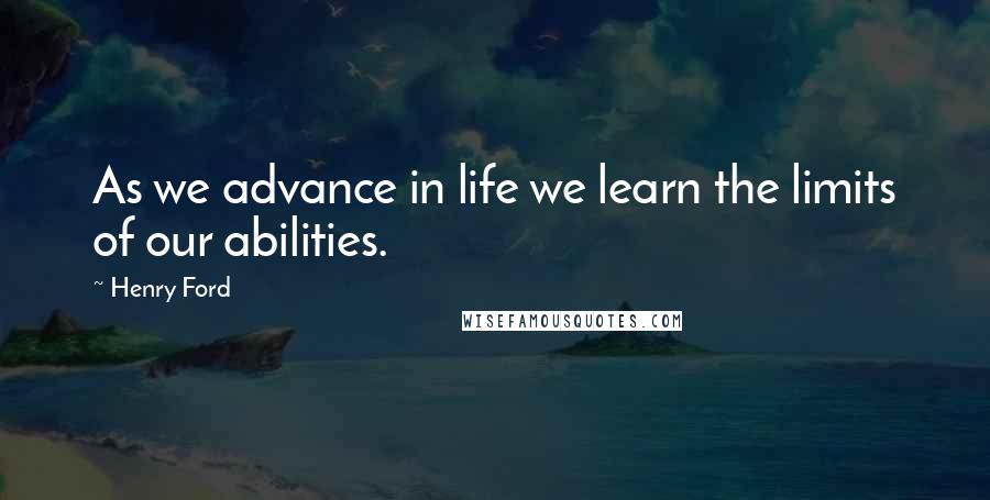 Henry Ford Quotes: As we advance in life we learn the limits of our abilities.