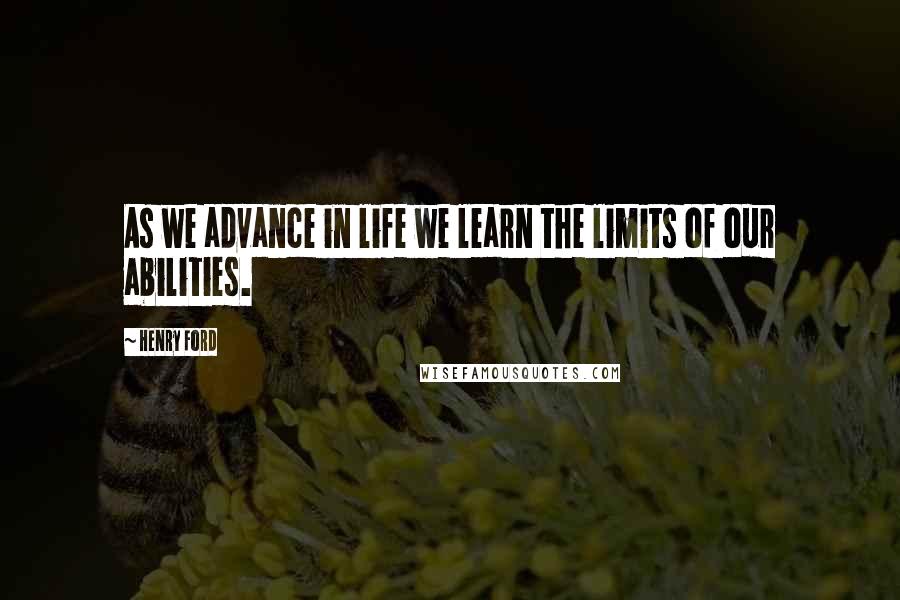 Henry Ford Quotes: As we advance in life we learn the limits of our abilities.