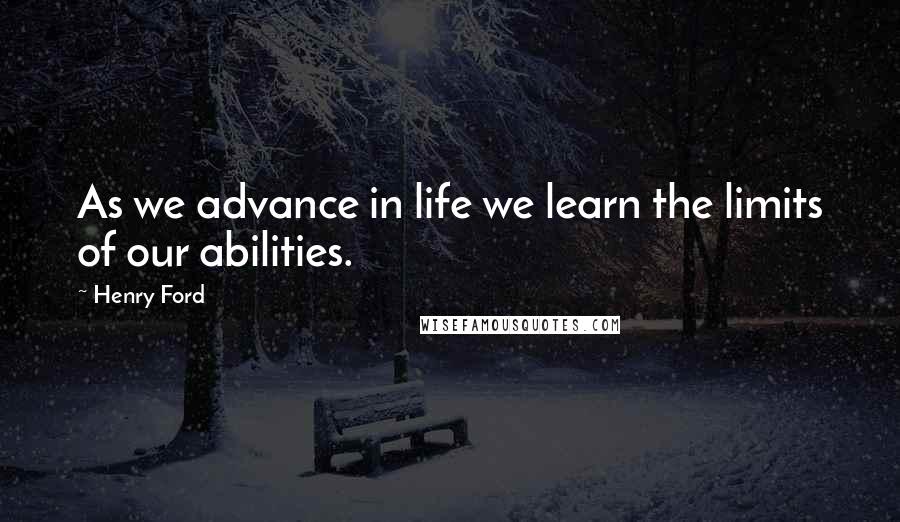 Henry Ford Quotes: As we advance in life we learn the limits of our abilities.