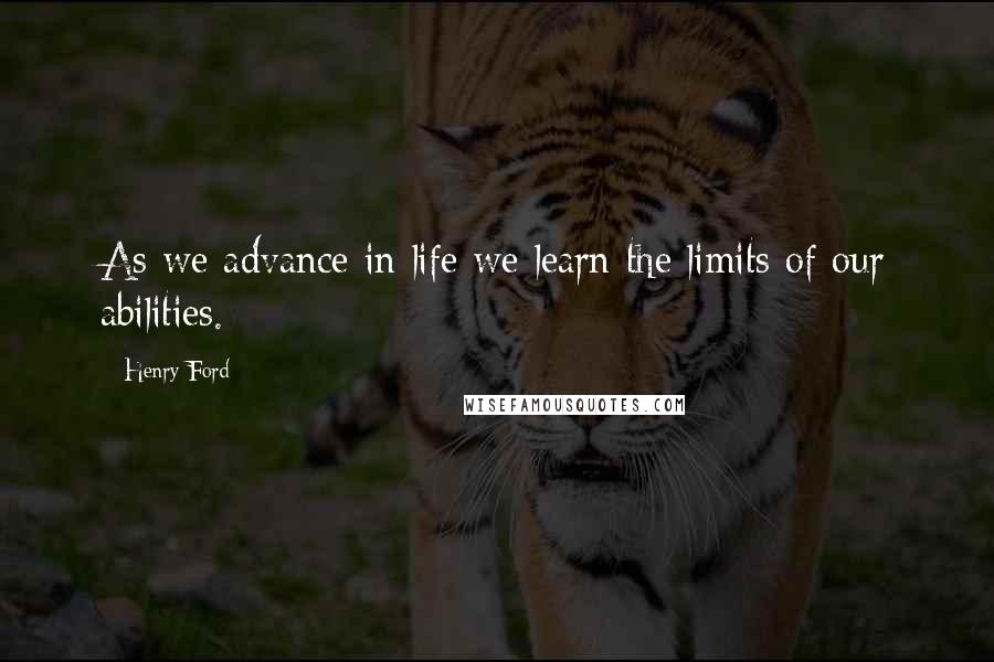 Henry Ford Quotes: As we advance in life we learn the limits of our abilities.