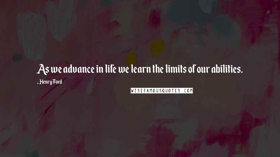 Henry Ford Quotes: As we advance in life we learn the limits of our abilities.