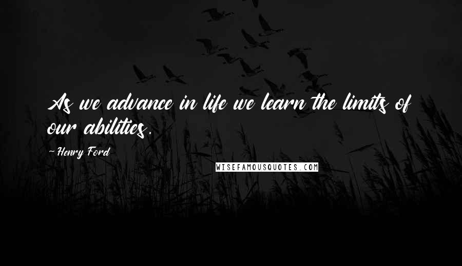 Henry Ford Quotes: As we advance in life we learn the limits of our abilities.