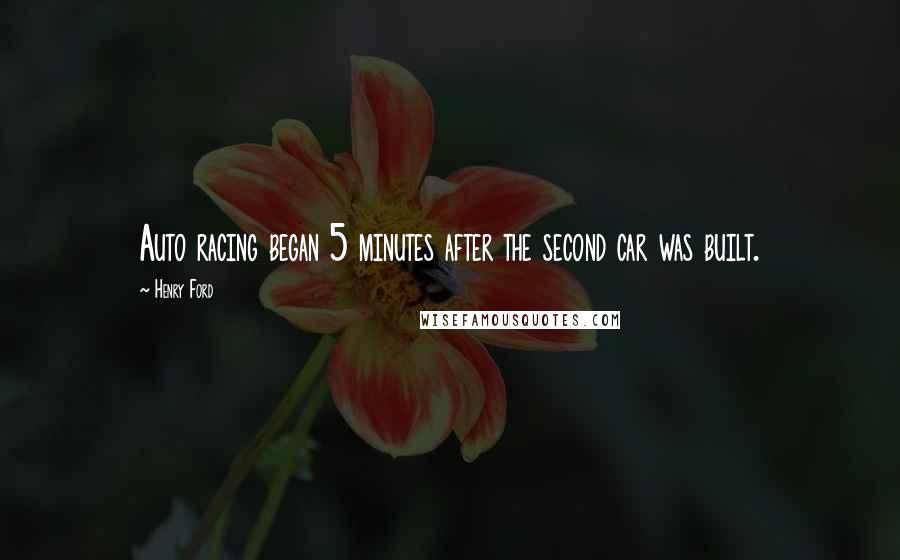 Henry Ford Quotes: Auto racing began 5 minutes after the second car was built.