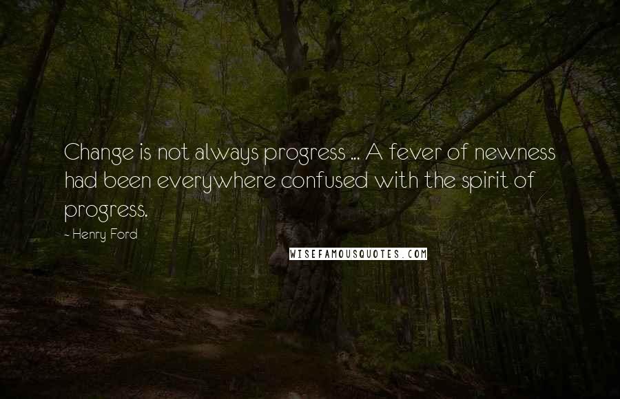 Henry Ford Quotes: Change is not always progress ... A fever of newness had been everywhere confused with the spirit of progress.