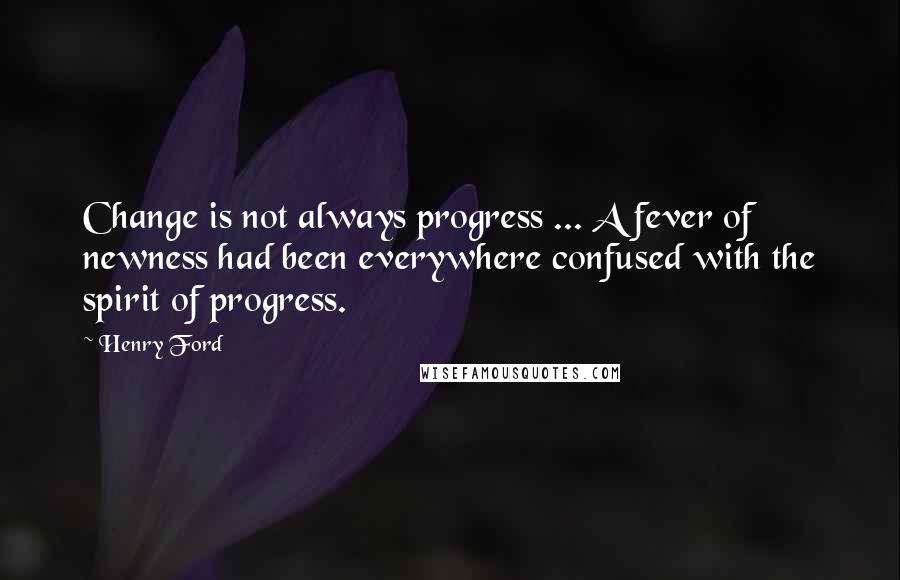 Henry Ford Quotes: Change is not always progress ... A fever of newness had been everywhere confused with the spirit of progress.