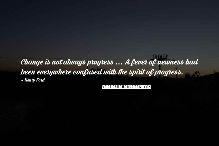 Henry Ford Quotes: Change is not always progress ... A fever of newness had been everywhere confused with the spirit of progress.