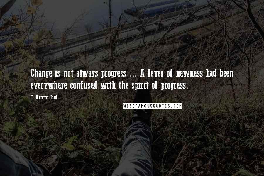 Henry Ford Quotes: Change is not always progress ... A fever of newness had been everywhere confused with the spirit of progress.