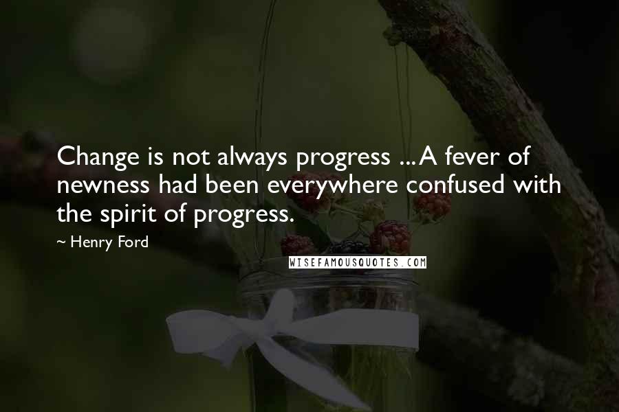 Henry Ford Quotes: Change is not always progress ... A fever of newness had been everywhere confused with the spirit of progress.