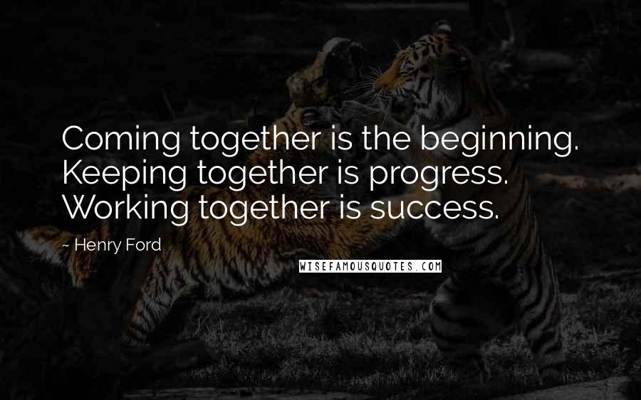 Henry Ford Quotes: Coming together is the beginning. Keeping together is progress. Working together is success.