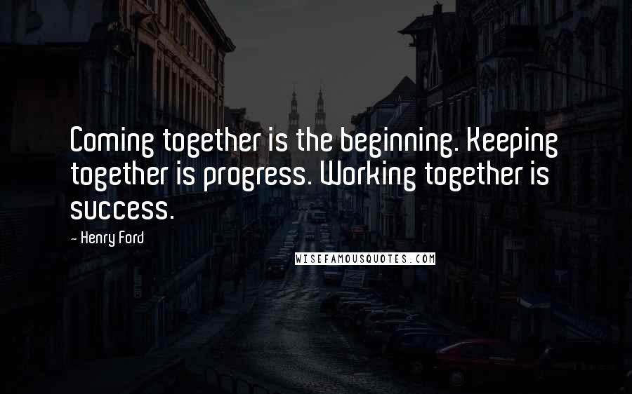Henry Ford Quotes: Coming together is the beginning. Keeping together is progress. Working together is success.