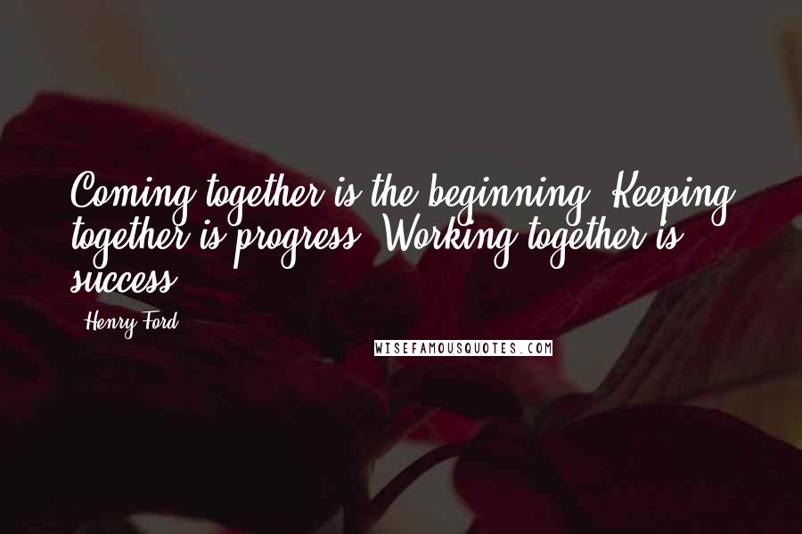 Henry Ford Quotes: Coming together is the beginning. Keeping together is progress. Working together is success.