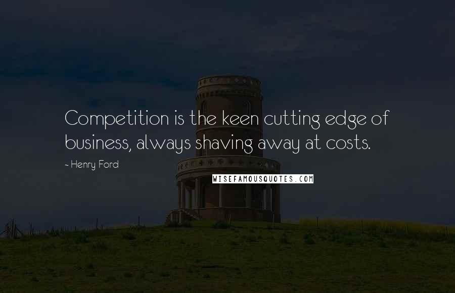 Henry Ford Quotes: Competition is the keen cutting edge of business, always shaving away at costs.