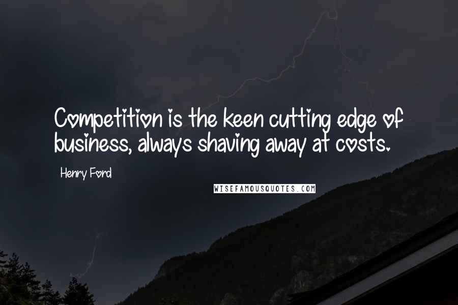 Henry Ford Quotes: Competition is the keen cutting edge of business, always shaving away at costs.