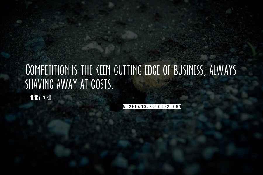 Henry Ford Quotes: Competition is the keen cutting edge of business, always shaving away at costs.