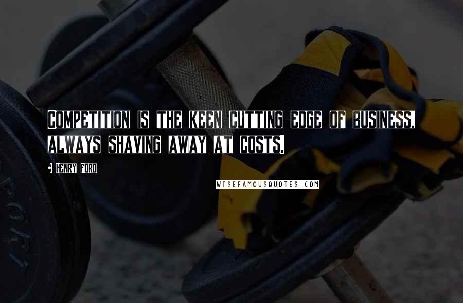 Henry Ford Quotes: Competition is the keen cutting edge of business, always shaving away at costs.