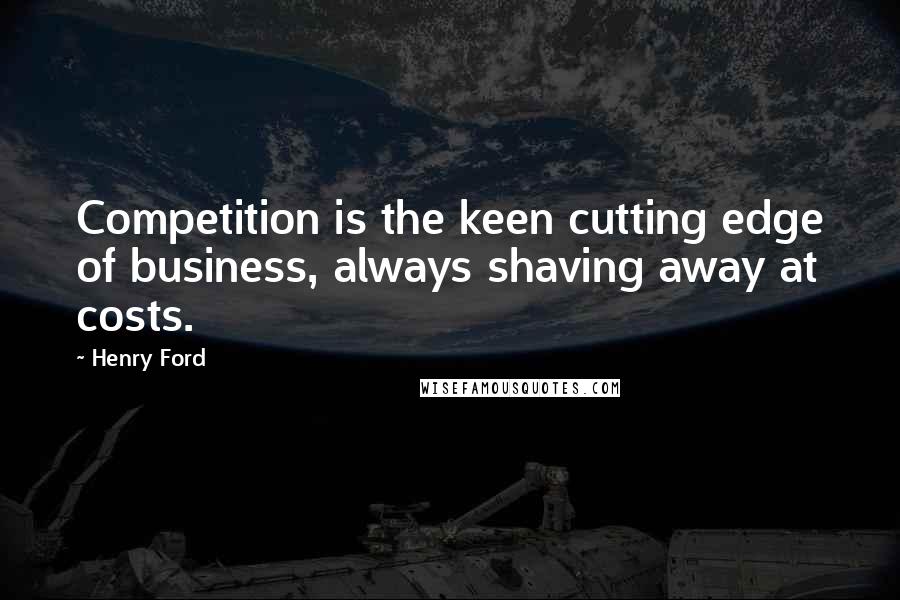 Henry Ford Quotes: Competition is the keen cutting edge of business, always shaving away at costs.