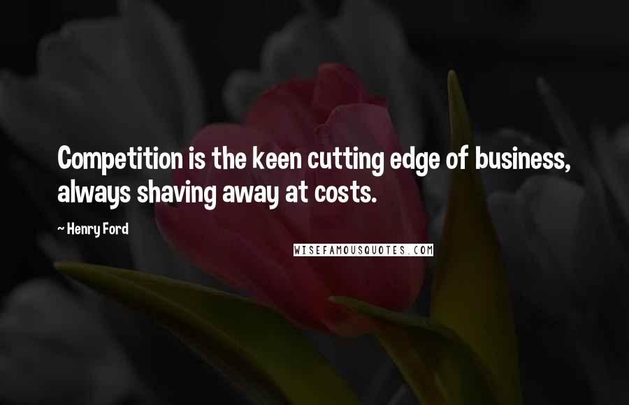 Henry Ford Quotes: Competition is the keen cutting edge of business, always shaving away at costs.