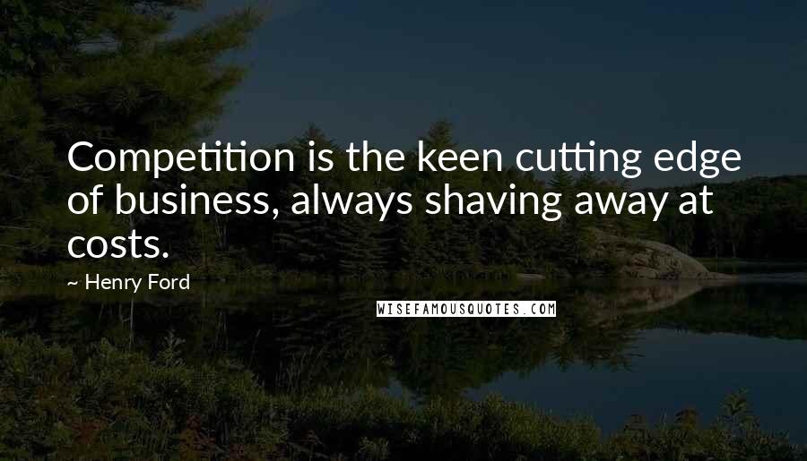 Henry Ford Quotes: Competition is the keen cutting edge of business, always shaving away at costs.