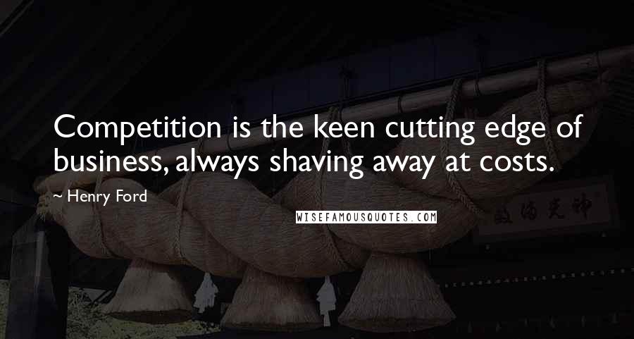 Henry Ford Quotes: Competition is the keen cutting edge of business, always shaving away at costs.