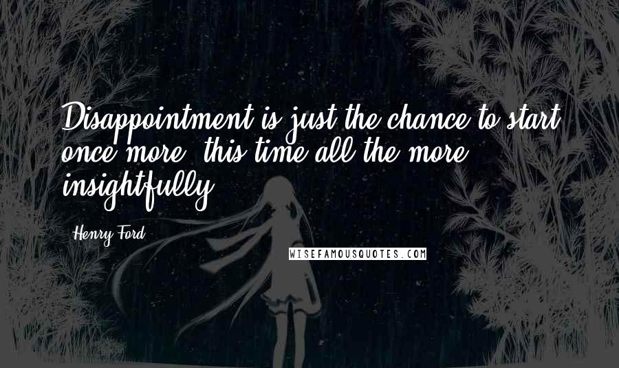 Henry Ford Quotes: Disappointment is just the chance to start once more, this time all the more insightfully.