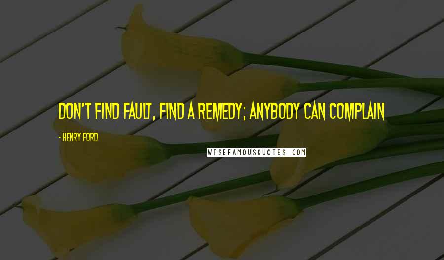 Henry Ford Quotes: Don't find fault, find a remedy; anybody can complain