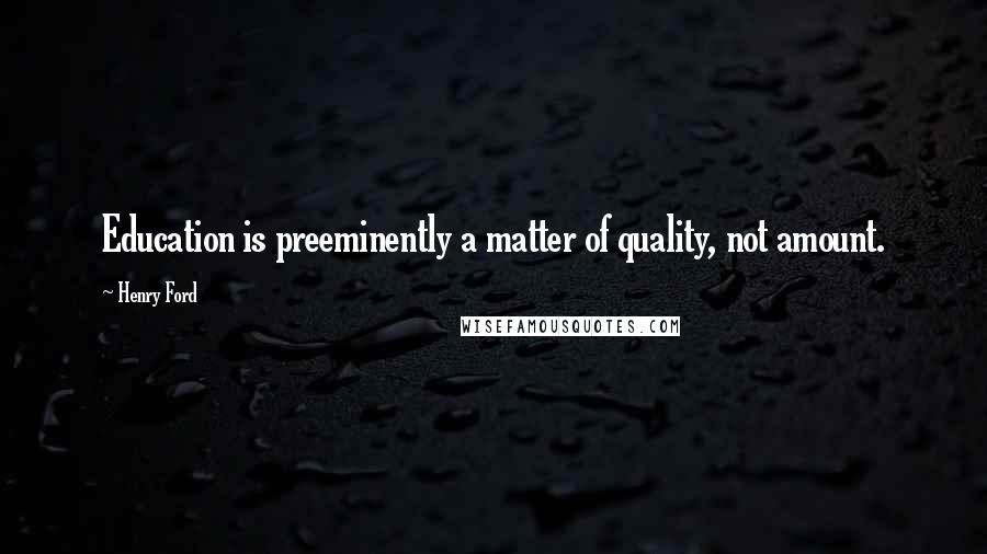 Henry Ford Quotes: Education is preeminently a matter of quality, not amount.