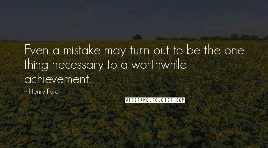 Henry Ford Quotes: Even a mistake may turn out to be the one thing necessary to a worthwhile achievement.