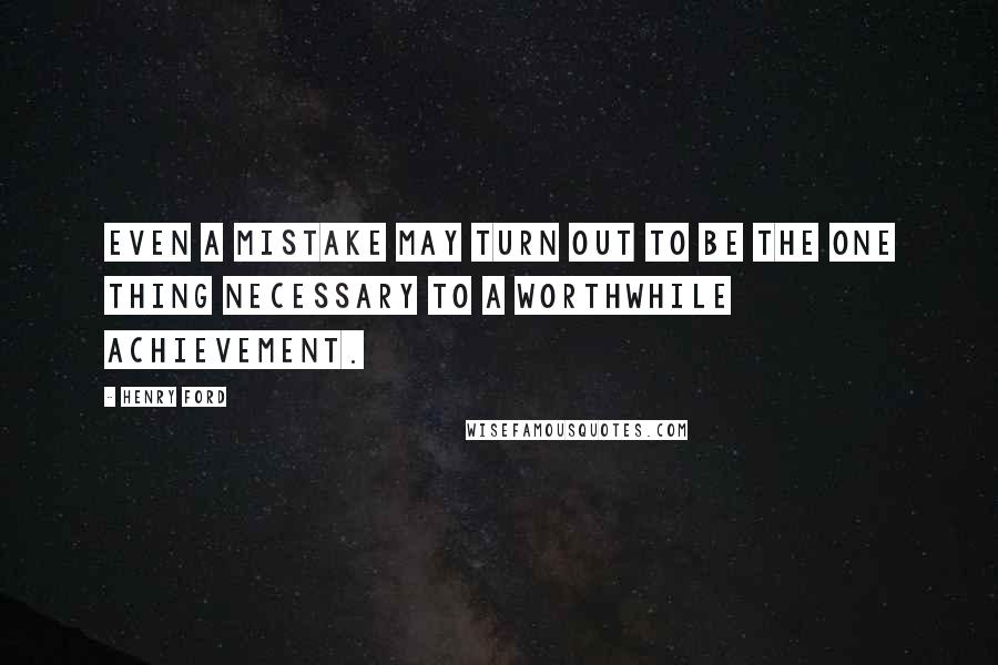 Henry Ford Quotes: Even a mistake may turn out to be the one thing necessary to a worthwhile achievement.