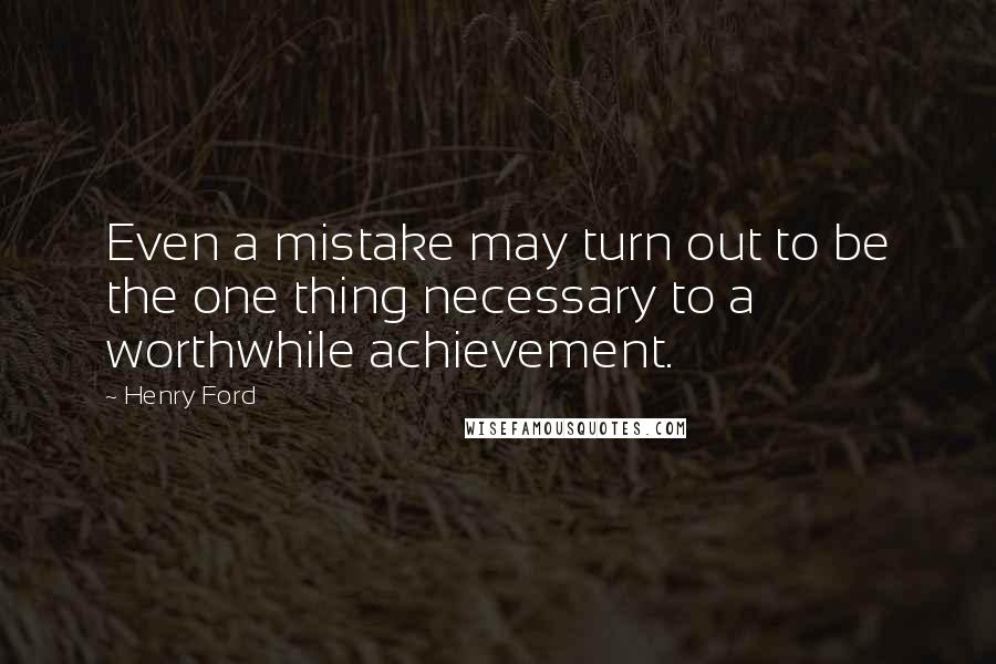 Henry Ford Quotes: Even a mistake may turn out to be the one thing necessary to a worthwhile achievement.